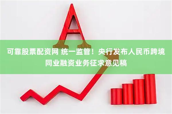 可靠股票配资网 统一监管！央行发布人民币跨境同业融资业务征求意见稿