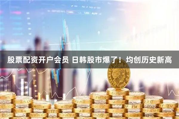 股票配资开户会员 日韩股市爆了！均创历史新高