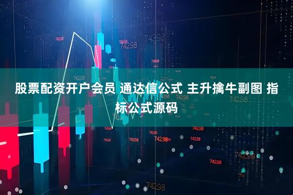 股票配资开户会员 通达信公式 主升擒牛副图 指标公式源码