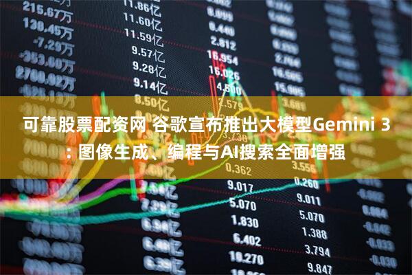 可靠股票配资网 谷歌宣布推出大模型Gemini 3: 图像生成、编程与AI搜索全面增强