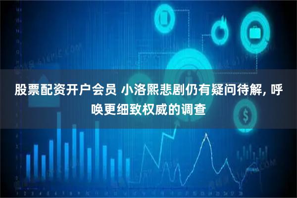 股票配资开户会员 小洛熙悲剧仍有疑问待解, 呼唤更细致权威的调查