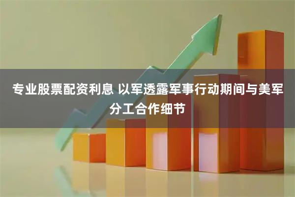 专业股票配资利息 以军透露军事行动期间与美军分工合作细节