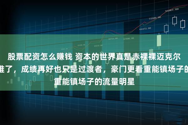 股票配资怎么赚钱 资本的世界真是赤裸裸迈克尔卡里克太难了，成绩再好也只是过渡者，豪门更看重能镇场子的流量明星